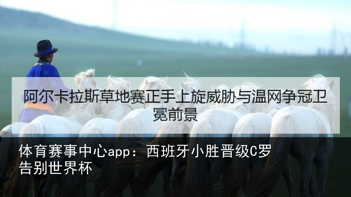 体育赛事中心app：西班牙小胜晋级C罗告别世界杯